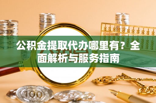 秦皇岛公积金提取代办哪里有？全面解析与服务指南