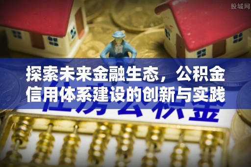 秦皇岛探索未来金融生态，公积金信用体系建设的创新与实践