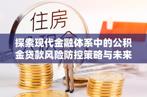 秦皇岛探索现代金融体系中的公积金贷款风险防控策略与未来发展趋势