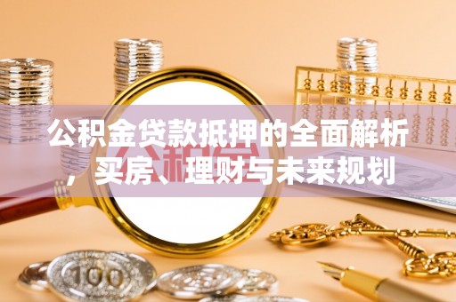 秦皇岛公积金贷款抵押的全面解析，买房、理财与未来规划