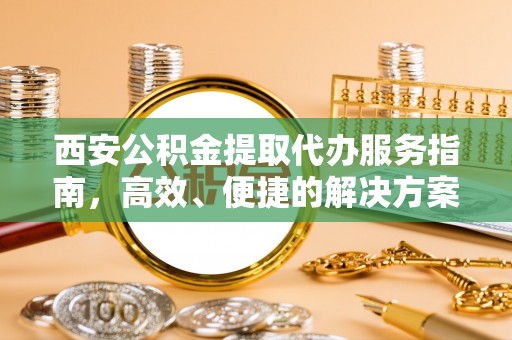秦皇岛西安公积金提取代办服务指南，高效、便捷的解决方案