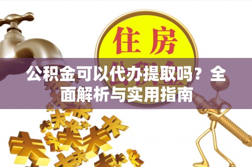 秦皇岛公积金可以代办提取吗？全面解析与实用指南