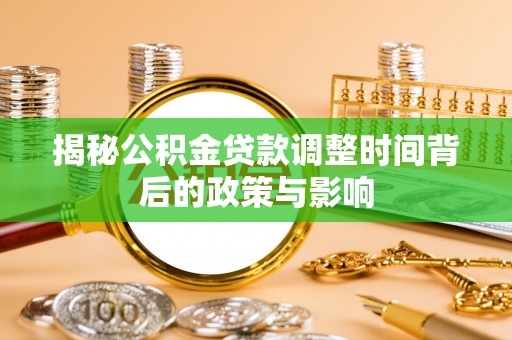 秦皇岛揭秘公积金贷款调整时间背后的政策与影响