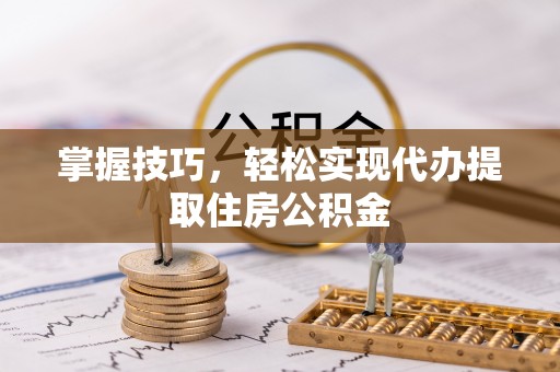 秦皇岛掌握技巧，轻松实现代办提取住房公积金
