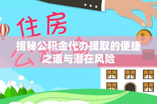 秦皇岛揭秘公积金代办提取的便捷之道与潜在风险