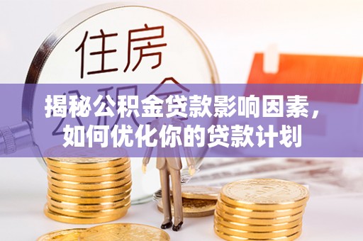 秦皇岛揭秘公积金贷款影响因素，如何优化你的贷款计划