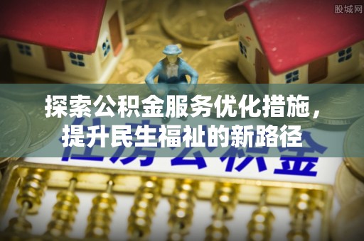 秦皇岛探索公积金服务优化措施，提升民生福祉的新路径