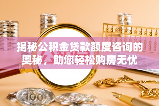 秦皇岛揭秘公积金贷款额度咨询的奥秘，助您轻松购房无忧