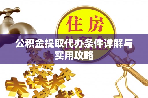 秦皇岛公积金提取代办条件详解与实用攻略
