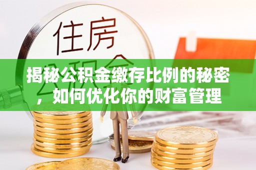 秦皇岛揭秘公积金缴存比例的秘密，如何优化你的财富管理