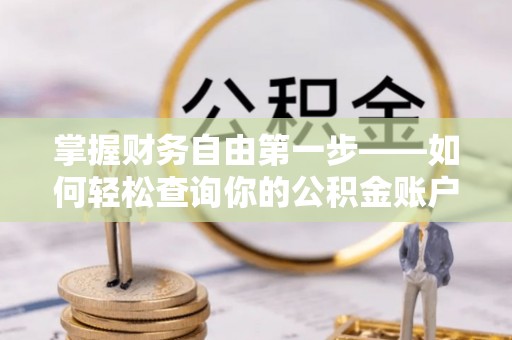 秦皇岛掌握财务自由第一步——如何轻松查询你的公积金账户余额
