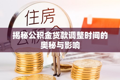 秦皇岛揭秘公积金贷款调整时间的奥秘与影响
