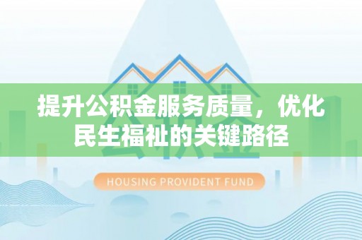 秦皇岛提升公积金服务质量，优化民生福祉的关键路径