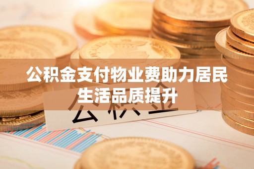秦皇岛公积金支付物业费助力居民生活品质提升