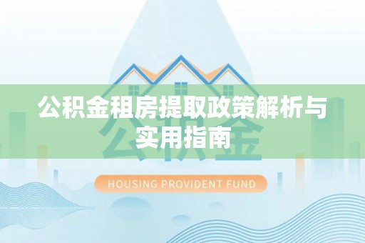 秦皇岛公积金租房提取政策解析与实用指南