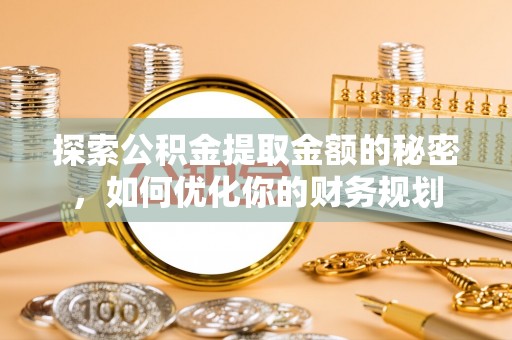 秦皇岛探索公积金提取金额的秘密，如何优化你的财务规划