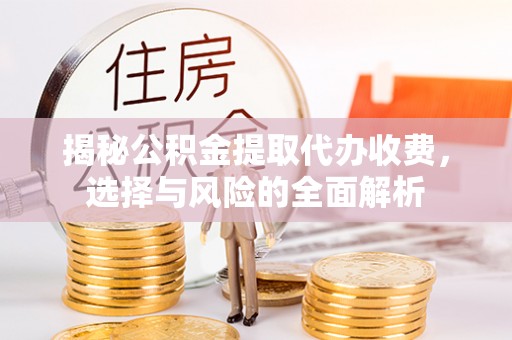 秦皇岛揭秘公积金提取代办收费，选择与风险的全面解析