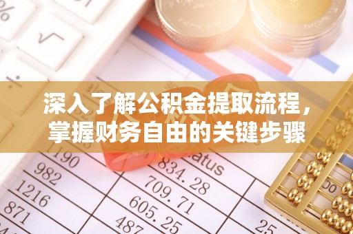 秦皇岛深入了解公积金提取流程，掌握财务自由的关键步骤