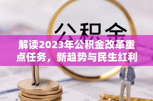 秦皇岛解读2023年公积金改革重点任务，新趋势与民生红利