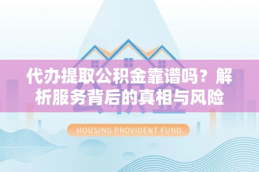 秦皇岛代办提取公积金靠谱吗？解析服务背后的真相与风险