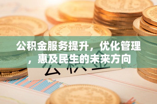 秦皇岛公积金服务提升，优化管理，惠及民生的未来方向