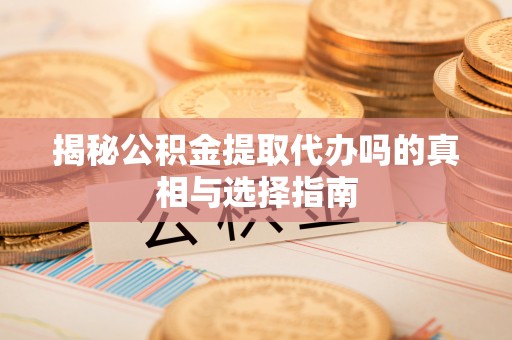 秦皇岛揭秘公积金提取代办吗的真相与选择指南