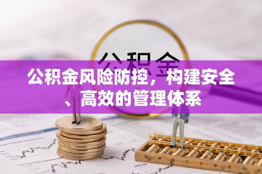 秦皇岛公积金风险防控，构建安全、高效的管理体系