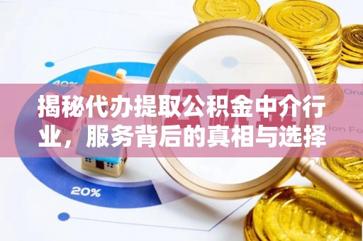 秦皇岛揭秘代办提取公积金中介行业，服务背后的真相与选择指南