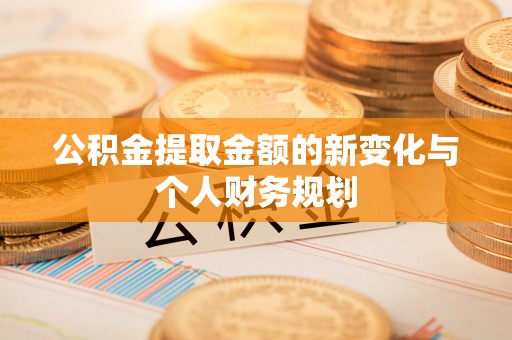秦皇岛公积金提取金额的新变化与个人财务规划