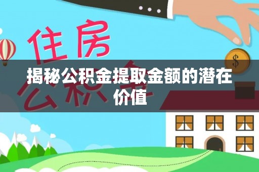 秦皇岛揭秘公积金提取金额的潜在价值