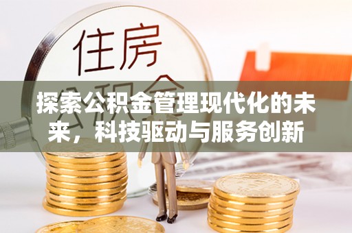 秦皇岛探索公积金管理现代化的未来，科技驱动与服务创新