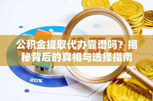 秦皇岛公积金提取代办靠谱吗？揭秘背后的真相与选择指南