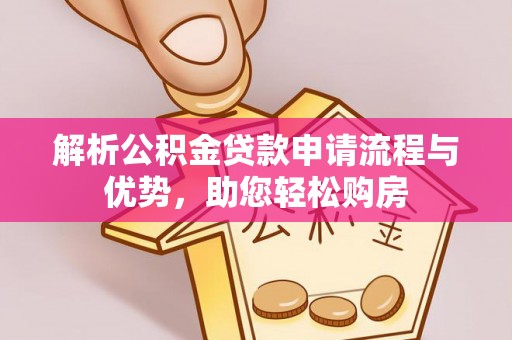 秦皇岛解析公积金贷款申请流程与优势，助您轻松购房