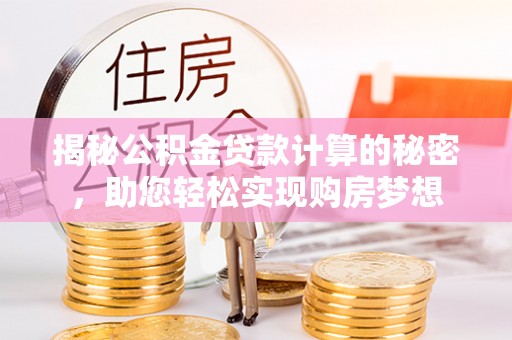 秦皇岛揭秘公积金贷款计算的秘密，助您轻松实现购房梦想