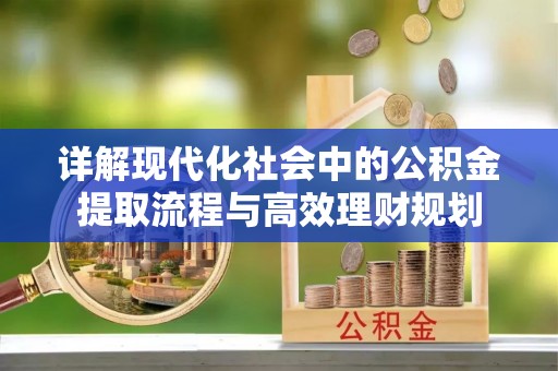 秦皇岛详解现代化社会中的公积金提取流程与高效理财规划