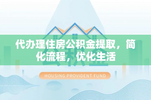 秦皇岛代办理住房公积金提取，简化流程，优化生活