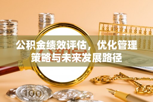 秦皇岛公积金绩效评估，优化管理策略与未来发展路径