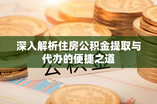 秦皇岛深入解析住房公积金提取与代办的便捷之道