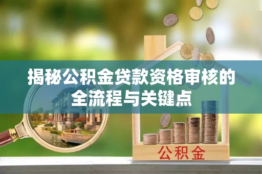 秦皇岛揭秘公积金贷款资格审核的全流程与关键点