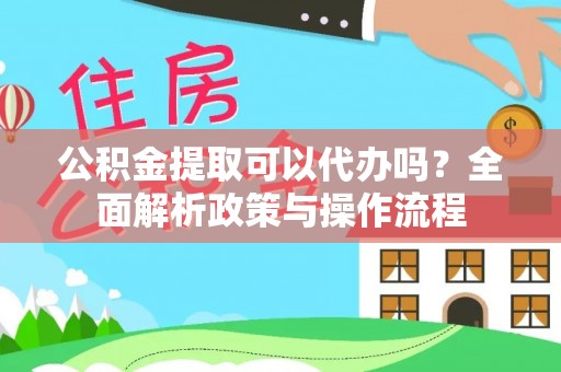 秦皇岛公积金提取可以代办吗？全面解析政策与操作流程