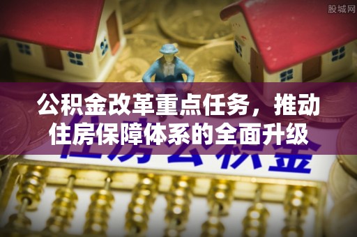 秦皇岛公积金改革重点任务，推动住房保障体系的全面升级