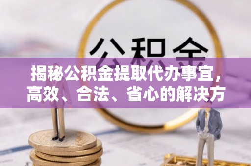 秦皇岛揭秘公积金提取代办事宜，高效、合法、省心的解决方案