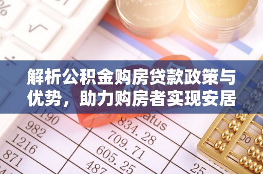 秦皇岛解析公积金购房贷款政策与优势，助力购房者实现安居梦想