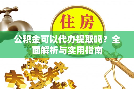 秦皇岛公积金可以代办提取吗？全面解析与实用指南