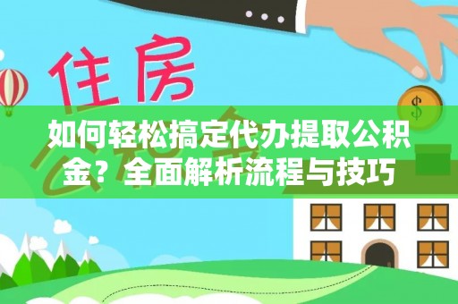 秦皇岛如何轻松搞定代办提取公积金？全面解析流程与技巧