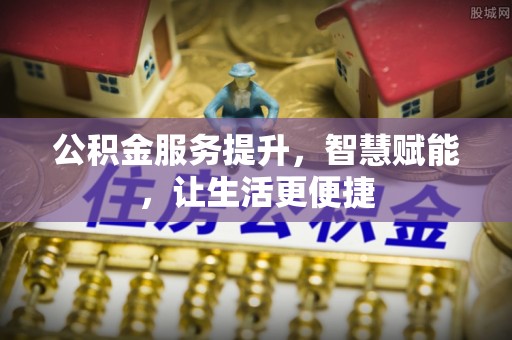 秦皇岛公积金服务提升，智慧赋能，让生活更便捷