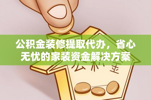 秦皇岛公积金装修提取代办，省心无忧的家装资金解决方案