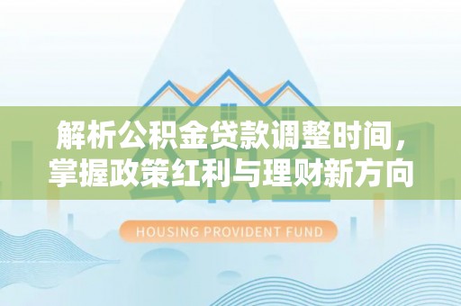 秦皇岛解析公积金贷款调整时间，掌握政策红利与理财新方向