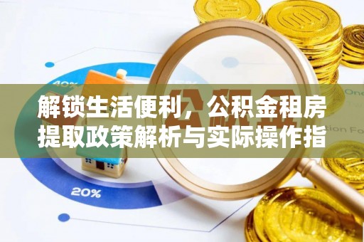 秦皇岛解锁生活便利，公积金租房提取政策解析与实际操作指南
