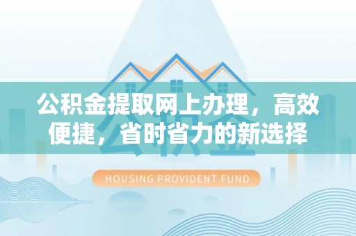 秦皇岛公积金提取网上办理，高效便捷，省时省力的新选择